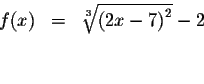 \begin{eqnarray*}f(x) &=&\sqrt[3]{\left( 2x-7\right) ^{2}}-2 \\
&& \\
&&
\end{eqnarray*}