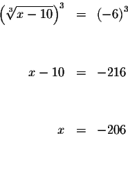 \begin{eqnarray*}\left( \sqrt[3]{x-10}\right) ^{3} &=&\left( -6\right) ^{3} \\
...
...\
&& \\
x-10 &=&-216 \\
&& \\
&& \\
x &=&-206 \\
&& \\
&&
\end{eqnarray*}