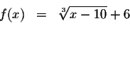 \begin{eqnarray*}f(x) &=&\sqrt[3]{x-10}+6 \\
&& \\
&&
\end{eqnarray*}