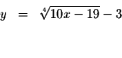 \begin{eqnarray*}y &=&\sqrt[4]{10x-19}-3 \\
&& \\
&&
\end{eqnarray*}