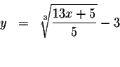 \begin{eqnarray*}y &=&\sqrt[3]{\displaystyle \frac{13x+5}{5}}-3 \\
&& \\
&&
\end{eqnarray*}