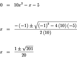 \begin{eqnarray*}0 &=&10x^{2}-x-5 \\
&& \\
&& \\
x &=&\frac{-\left( -1\right)...
...t( 10\right) } \\
&& \\
&& \\
x &=&\frac{1\pm \sqrt{201}}{20}
\end{eqnarray*}