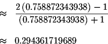 \begin{eqnarray*}&\approx &\displaystyle \frac{2\left( 0.758872343938\right) -1}...
...t(
0.758872343938\right) +1} \\
&& \\
&\approx &0.294361719689
\end{eqnarray*}