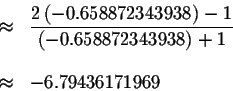 \begin{eqnarray*}&\approx &\displaystyle \frac{2\left( -0.658872343938\right) -1...
...(
-0.658872343938\right) +1} \\
&& \\
&\approx &-6.79436171969
\end{eqnarray*}