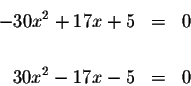 \begin{eqnarray*}-30x^{2}+17x+5 &=&0 \\
&& \\
30x^{2}-17x-5 &=&0
\end{eqnarray*}