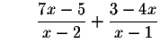 $\qquad \displaystyle \frac{7x-5}{x-2}+\displaystyle \frac{3-4x}{x-1}$