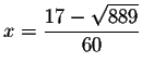 $x=\displaystyle \frac{17-\sqrt{889}}{60}\smallskip $