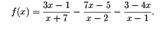 $\quad f(x)=\displaystyle \frac{3x-1}{x+7}-
\displaystyle \frac{7x-5}{x-2}-\displaystyle \frac{3-4x}{x-1}\smallskip .\quad $