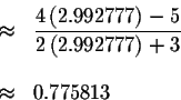 \begin{eqnarray*}&\approx &\displaystyle \frac{4\left( 2.992777\right) -5}{2\left( 2.992777\right) +3} \\
&& \\
&\approx &0.775813
\end{eqnarray*}