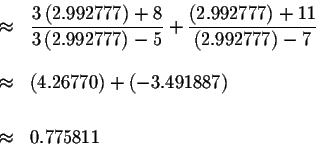 \begin{eqnarray*}&\approx &\displaystyle \frac{3\left( 2.992777\right) +8}{3\lef...
...70\right) +\left( -3.491887\right) \\
&& \\
&\approx &0.775811
\end{eqnarray*}