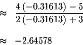 \begin{eqnarray*}&\approx &\displaystyle \frac{4\left( -0.31613\right) -5}{2\left( -0.31613\right) +3} \\
&& \\
&\approx &-2.64578
\end{eqnarray*}