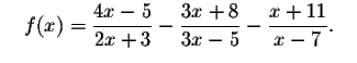 $\quad f(x)=\displaystyle \frac{4x-5}{2x+3}-
\displaystyle \frac{3x+8}{3x-5}-\displaystyle \frac{x+11}{x-7}\smallskip .\quad $