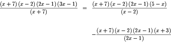 \begin{eqnarray*}\frac{\left( x+7\right) \left( x-2\right) \left( 2x-1\right) \l...
...ght) \left( 2x-1\right) \left(
x+3\right) }{\left( 2x-1\right) }
\end{eqnarray*}