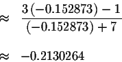 \begin{eqnarray*}&\approx &\displaystyle \frac{3\left( -0.152873\right) -1}{\left( -0.152873\right) +7} \\
&& \\
&\approx &-0.2130264
\end{eqnarray*}