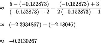 \begin{eqnarray*}&\approx &\displaystyle \frac{5-\left( -0.152873\right) }{\left...
...7\right) -\left( -2.18046\right) \\
&& \\
&\approx &-0.2130267
\end{eqnarray*}