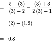 \begin{eqnarray*}&=&\displaystyle \frac{5-\left( 3\right) }{\left( 3\right) -2}-...
...
&& \\
&=&\left( 2\right) -\left( 1.2\right) \\
&& \\
&=&0.8
\end{eqnarray*}