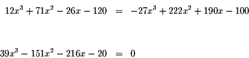 \begin{eqnarray*}12x^{3}+71x^{2}-26x-120 &=&-27x^{3}+222x^{2}+190x-100 \\
&& \\
&& \\
39x^{3}-151x^{2}-216x-20 &=&0
\end{eqnarray*}