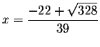 $x=\displaystyle \frac{-22+\sqrt{328}}{39}\smallskip $