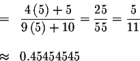 \begin{eqnarray*}&=&\displaystyle \frac{4\left( 5\right) +5}{9\left( 5\right) +10}=\frac{25}{55}=\frac{5}{
11} \\
&& \\
&\approx &0.45454545
\end{eqnarray*}