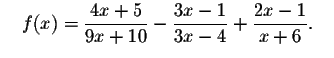 $\quad f(x)=\displaystyle \frac{4x+5}{9x+10}-
\displaystyle \frac{3x-1}{3x-4}+\displaystyle \frac{2x-1}{x+6}\smallskip .\quad $