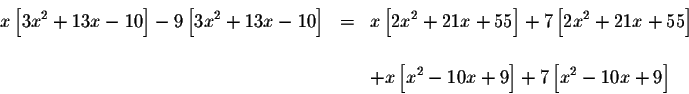 \begin{eqnarray*}x\left[ 3x^{2}+13x-10\right] -9\left[ 3x^{2}+13x-10\right] &=&x...
...&& \\
&&+x\left[ x^{2}-10x+9\right] +7\left[ x^{2}-10x+9\right]
\end{eqnarray*}