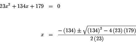 \begin{eqnarray*}23x^{2}+134x+179 &=&0 \\
&& \\
&& \\
x &=&\displaystyle \fra...
... ^{2}-4\left(
23\right) \left( 179\right) }}{2\left( 23\right) }
\end{eqnarray*}