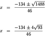 \begin{eqnarray*}x &=&\displaystyle \frac{-134\pm \sqrt{1488}}{46} \\
&& \\
&& \\
x &=&\displaystyle \frac{-134\pm 4\sqrt{93}}{46}
\end{eqnarray*}