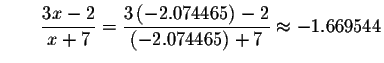 $\qquad \displaystyle \frac{3x-2}{x+7}=\displaystyle \frac{3\left( -2.074465\right) -2}{
\left( -2.074465\right) +7}\approx -1.669544$