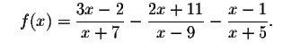 $\quad f(x)=\displaystyle \frac{3x-2}{x+7}-
\displaystyle \frac{2x+11}{x-9}-\displaystyle \frac{x-1}{x+5}\mathbf{\bigskip\bigskip }.\quad $