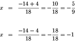 \begin{eqnarray*}x &=&\displaystyle \frac{-14+4}{18}=-\displaystyle \frac{10}{18...
...=&\displaystyle \frac{-14-4}{18}=-\displaystyle \frac{18}{18}=-1
\end{eqnarray*}