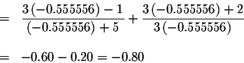 \begin{eqnarray*}&=&\displaystyle \frac{3\left( -0.555556\right) -1}{\left( -0.5...
...t) +2}{3\left( -0.555556\right) } \\
&& \\
&=&-0.60-0.20=-0.80
\end{eqnarray*}