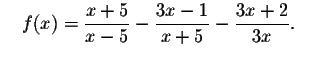 $\quad f(x)=\displaystyle \frac{x+5}{x-5}-
\displaystyle \frac{3x-1}{x+5}-\displaystyle \frac{3x+2}{3x}\mathbf{\bigskip\bigskip }.\quad $