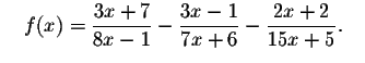 $\quad f(x)=\displaystyle \frac{3x+7}{8x-1}-
\displaystyle \frac{3x-1}{7x+6}-\displaystyle \frac{2x+2}{15x+5}\bf {\bigskip\bigskip }.\quad $