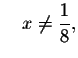 $\quad x\neq \displaystyle \frac{1}{8},$