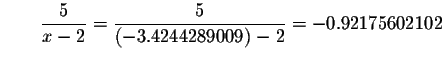 $\qquad \displaystyle \frac{5}{x-2}=\displaystyle \frac{5}{\left( -3.4244289009\right) -2}
=-0.92175602102$