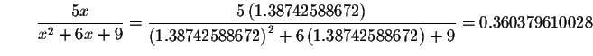 $\qquad \displaystyle \frac{5x}{x^{2}+6x+9}=\displaystyle \frac{5\left(
1.387425...
...left( 1.38742588672\right) ^{2}+6\left(
1.38742588672\right) +9}=0.360379610028$