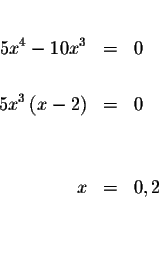 \begin{eqnarray*}&& \\
5x^{4}-10x^{3} &=&0 \\
&& \\
5x^{3}\left( x-2\right) &=&0 \\
&& \\
&& \\
x &=&0,2 \\
&& \\
&& \\
&&
\end{eqnarray*}