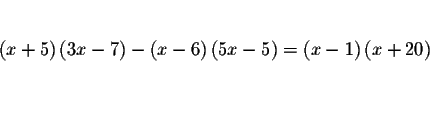 \begin{eqnarray*}&& \\
\left( x+5\right) \left( 3x-7\right) -\left( x-6\right) ...
...t)
=\left( x-1\right) \left( x+20\right) && \\
&& \\
&& \\
&&
\end{eqnarray*}