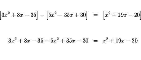 \begin{eqnarray*}&& \\
\left[ 3x^{2}+8x-35\right] -\left[ 5x^{2}-35x+30\right] ...
...\\
&& \\
3x^{2}+8x-35-5x^{2}+35x-30 &=&x^{2}+19x-20 \\
&& \\
\end{eqnarray*}