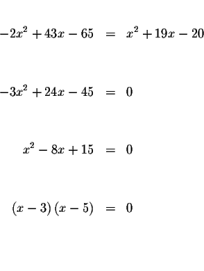 \begin{eqnarray*}&& \\
-2x^{2}+43x-65 &=&x^{2}+19x-20 \\
&& \\
&& \\
-3x^{2}...
...\
\left( x-3\right) \left( x-5\right) &=&0 \\
&& \\
&& \\
&&
\end{eqnarray*}