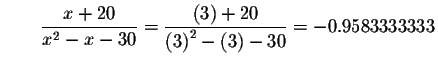 $\qquad \displaystyle \frac{x+20}{x^{2}-x-30}=\displaystyle \frac{\left( 3\right) +20}{
\left( 3\right) ^{2}-\left( 3\right) -30}=-0.9583333333$