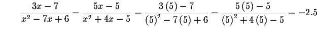 $\qquad \displaystyle \frac{3x-7}{x^{2}-7x+6}-\displaystyle \frac{5x-5}{x^{2}+4x...
...tyle \frac{
5\left( 5\right) -5}{\left( 5\right) ^{2}+4\left( 5\right) -5}=-2.5$