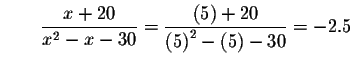 $\qquad \displaystyle \frac{x+20}{x^{2}-x-30}=\displaystyle \frac{\left( 5\right) +20}{
\left( 5\right) ^{2}-\left( 5\right) -30}=-2.5$