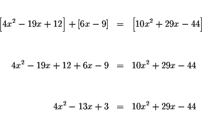 \begin{eqnarray*}&& \\
\left[ 4x^{2}-19x+12\right] +\left[ 6x-9\right] &=&\left...
...x-44 \\
&& \\
&& \\
4x^{2}-13x+3 &=&10x^{2}+29x-44 \\
&& \\
\end{eqnarray*}