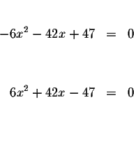 \begin{eqnarray*}&& \\
-6 x^{2} - 42x + 47 &=& 0 \\
&& \\
&& \\
6x^{2}+42x-47 &=&0 \\
&& \\
&& \\
&&
\end{eqnarray*}