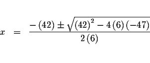 \begin{eqnarray*}&& \\
x &=&\frac{-\left( 42\right) \pm \sqrt{\left( 42\right) ...
...eft(
6\right) \left( -47\right) }}{2\left( 6\right) } \\
&& \\
\end{eqnarray*}