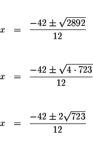 \begin{eqnarray*}&& \\
x &=&\frac{-42\pm \sqrt{2892}}{12} \\
&& \\
&& \\
x &...
... \\
&& \\
&& \\
x &=&\frac{-42\pm 2\sqrt{723}}{12} \\
&& \\
\end{eqnarray*}