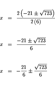 \begin{eqnarray*}&& \\
x &=&\frac{2\left( -21\pm \sqrt{723}\right) }{2\left( 6\...
...\\
&& \\
x &=&-\frac{21}{6}\pm \frac{\sqrt{723}}{6} \\
&& \\
\end{eqnarray*}