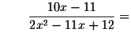 $\qquad \displaystyle \frac{10x-11}{2x^{2}-11x+12}=$