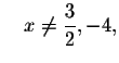 $\quad x\neq \displaystyle \frac{3}{2},-4,$